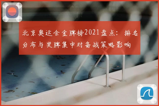 北京奥运会金牌榜2021盘点：排名分布与奖牌集中对备战策略影响