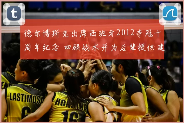 德尔博斯克出席西班牙2012夺冠十周年纪念 回顾战术并为后辈提供建议