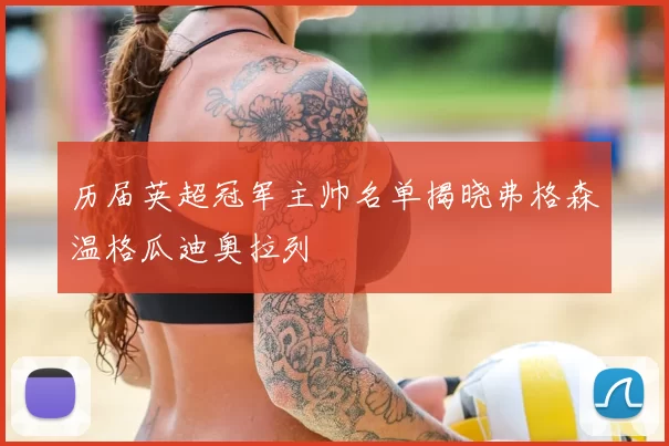 历届英超冠军主帅名单揭晓弗格森温格瓜迪奥拉列