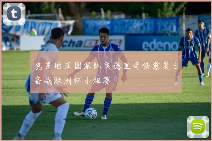 克罗地亚国家队莫德里奇伤愈复出备战欧洲杯小组赛