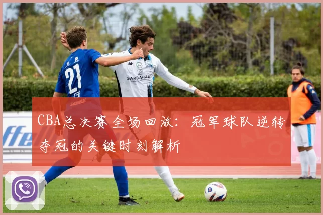 CBA总决赛全场回放：冠军球队逆转夺冠的关键时刻解析