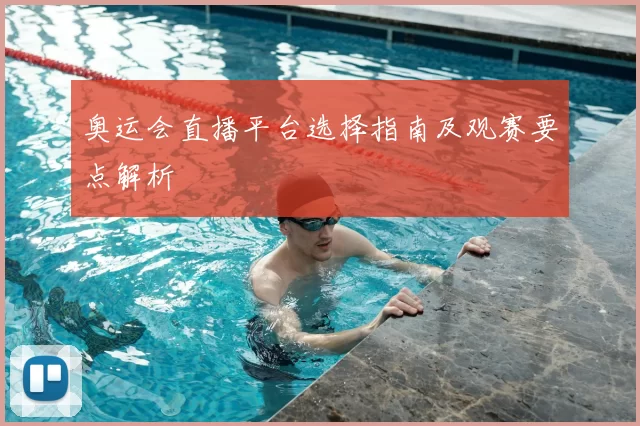 奥运会直播平台选择指南及观赛要点解析