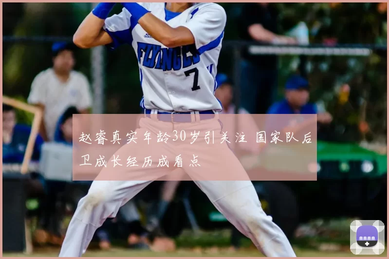 赵睿真实年龄30岁引关注 国家队后卫成长经历成看点