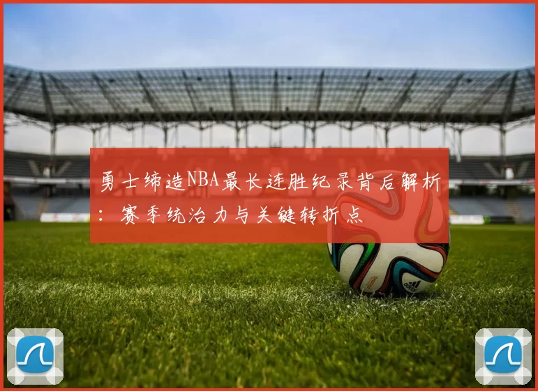 勇士缔造NBA最长连胜纪录背后解析：赛季统治力与关键转折点