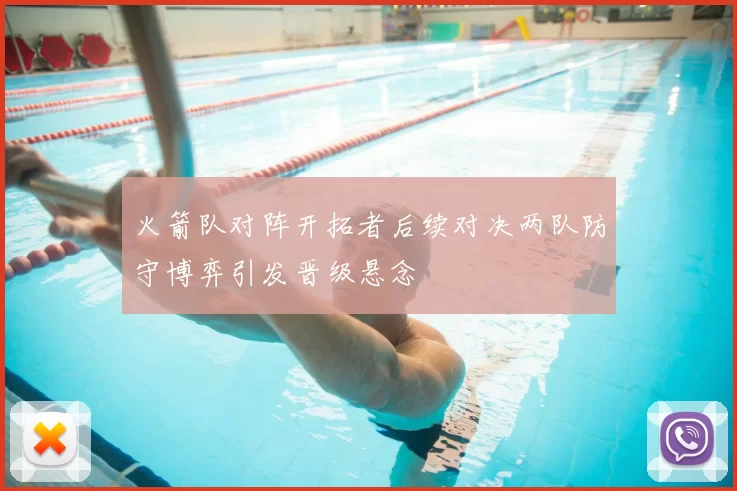 火箭队对阵开拓者后续对决两队防守博弈引发晋级悬念