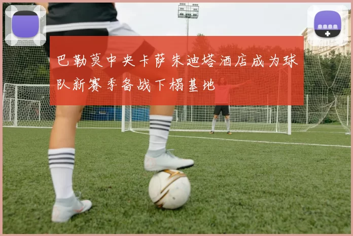 巴勒莫中央卡萨朱迪塔酒店成为球队新赛季备战下榻基地