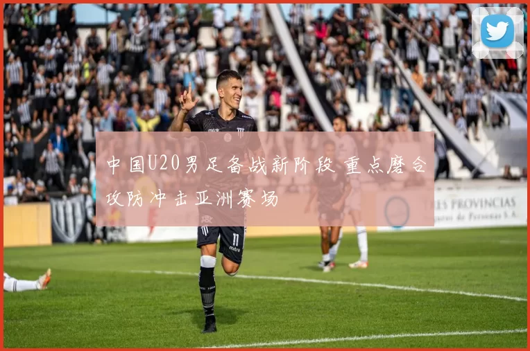 中国U20男足备战新阶段 重点磨合攻防冲击亚洲赛场