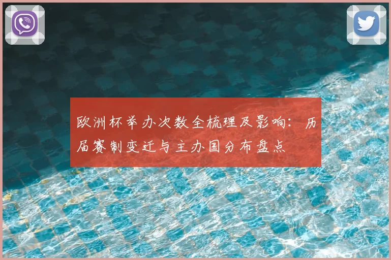 欧洲杯举办次数全梳理及影响：历届赛制变迁与主办国分布盘点
