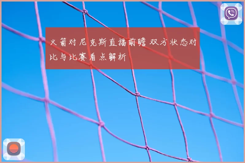火箭对尼克斯直播前瞻 双方状态对比与比赛看点解析