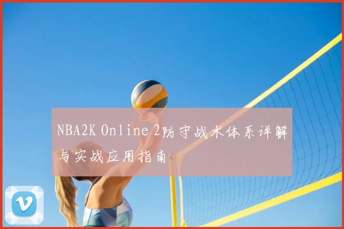 NBA2K Online 2防守战术体系详解与实战应用指南