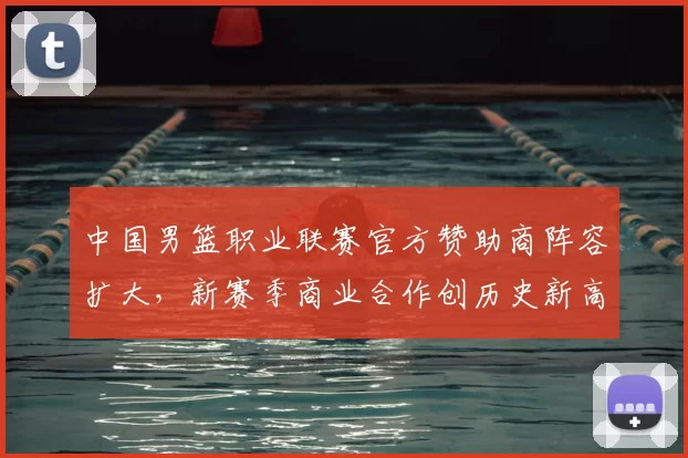 中国男篮职业联赛官方赞助商阵容扩大，新赛季商业合作创历史新高
