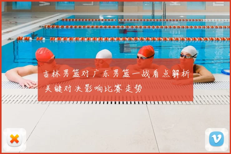吉林男篮对广东男篮一战看点解析 关键对决影响比赛走势