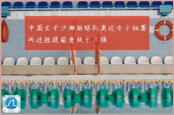 中国女子沙滩排球队奥运会小组赛两连胜提前晋级十六强