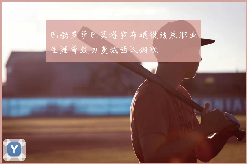 巴勃罗萨巴莱塔宣布退役结束职业生涯曾效力曼城西汉姆联