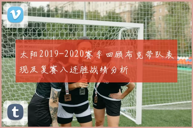 太阳2019-2020赛季回顾布克带队表现及复赛八连胜战绩分析