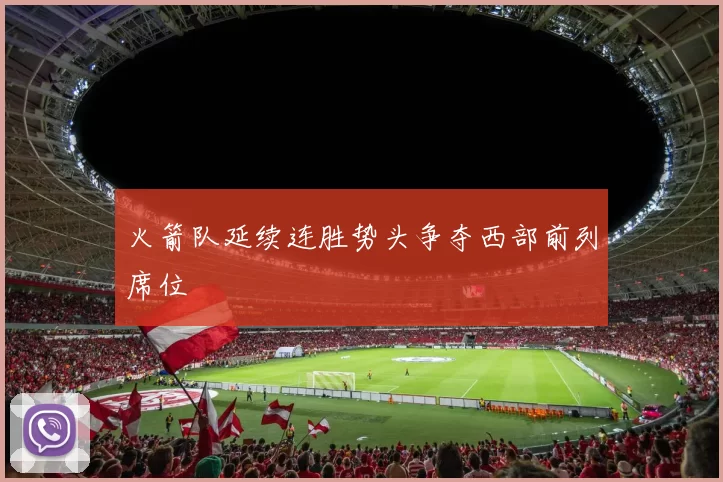 火箭队延续连胜势头争夺西部前列席位
