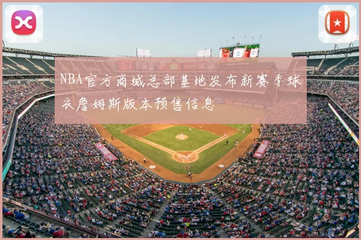 NBA官方商城总部基地发布新赛季球衣詹姆斯版本预售信息