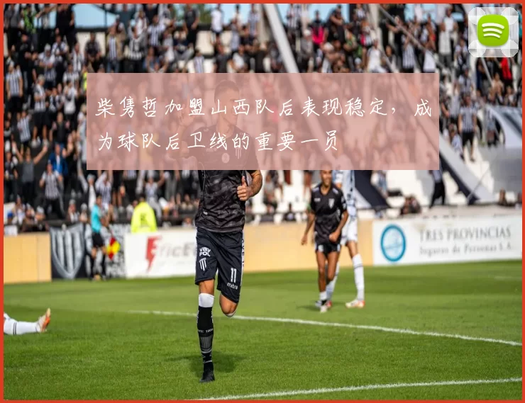 柴隽哲加盟山西队后表现稳定，成为球队后卫线的重要一员
