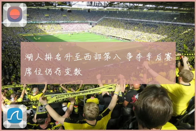 湖人排名升至西部第八 争夺季后赛席位仍存变数