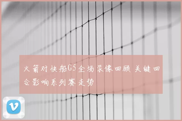 火箭对快船G5全场录像回顾 关键回合影响系列赛走势