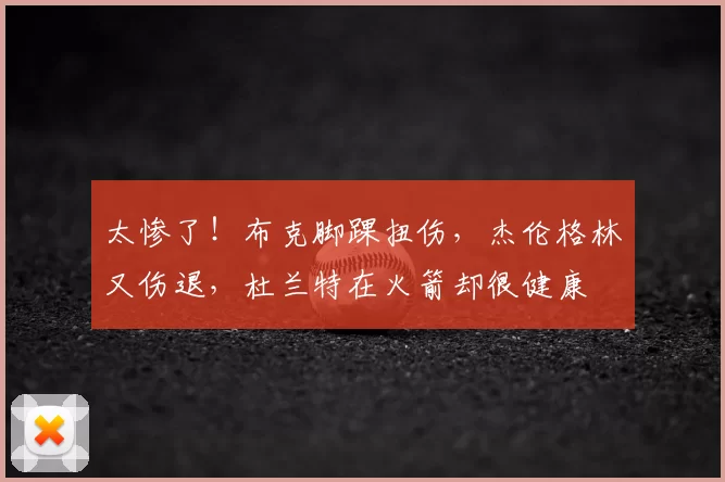 太惨了！布克脚踝扭伤，杰伦格林又伤退，杜兰特在火箭却很健康