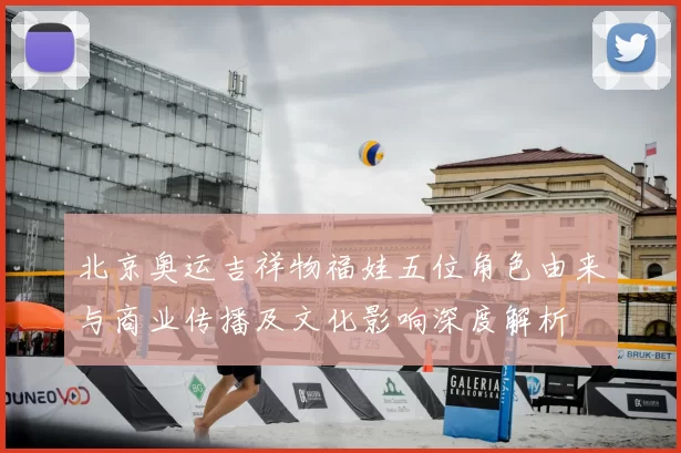 北京奥运吉祥物福娃五位角色由来与商业传播及文化影响深度解析