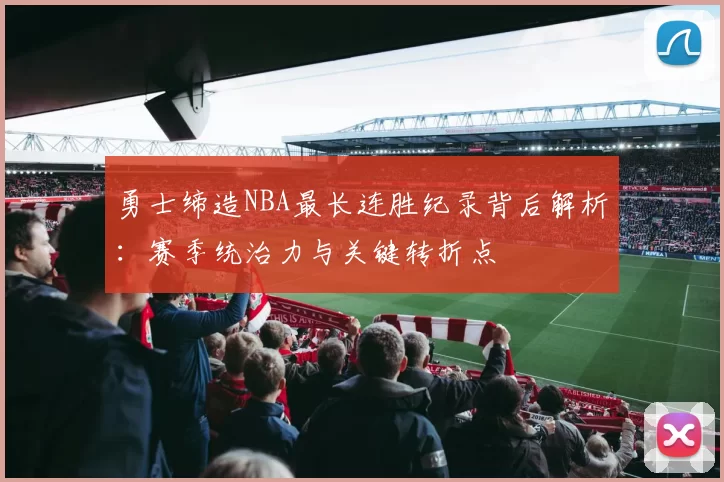 勇士缔造NBA最长连胜纪录背后解析：赛季统治力与关键转折点