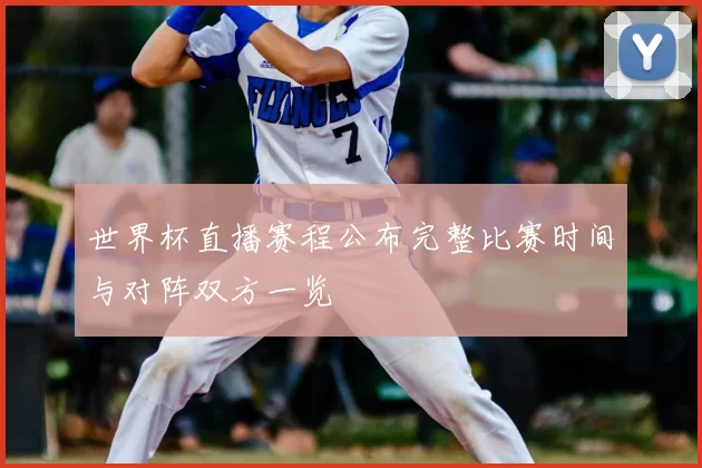 世界杯直播赛程公布完整比赛时间与对阵双方一览