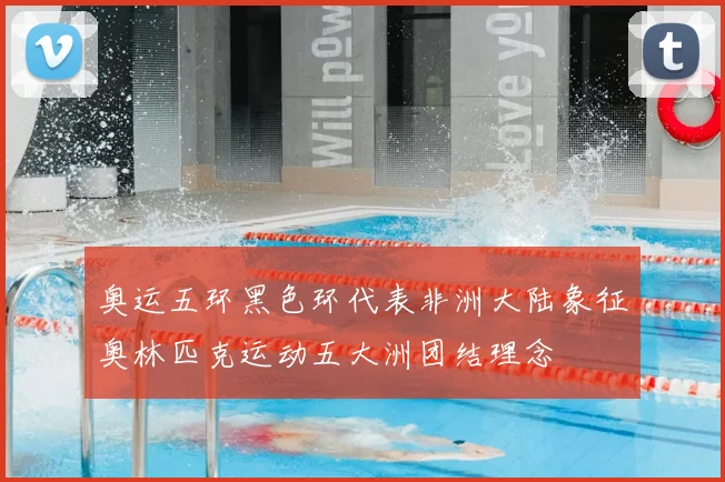 奥运五环黑色环代表非洲大陆象征奥林匹克运动五大洲团结理念