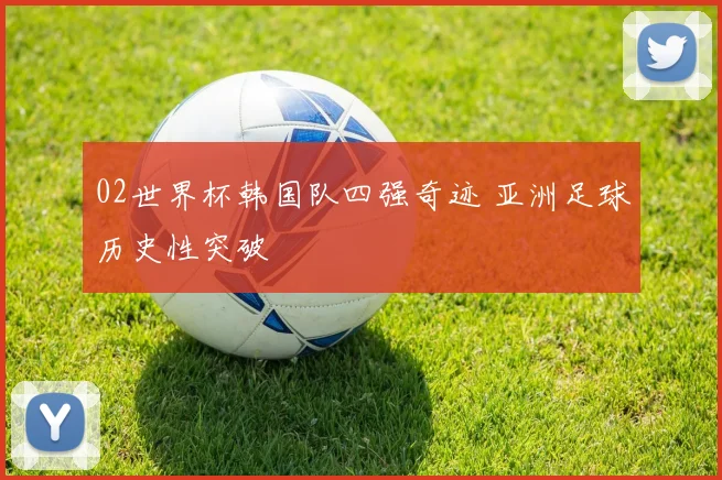 02世界杯韩国队四强奇迹 亚洲足球历史性突破