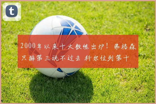 2000年以来十大教练出炉！弗格森只排第三说不过去 科尔位列第十