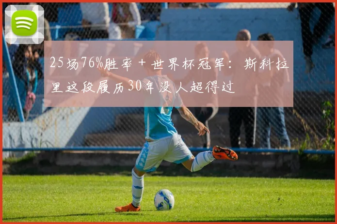 25场76%胜率＋世界杯冠军：斯科拉里这段履历30年没人超得过