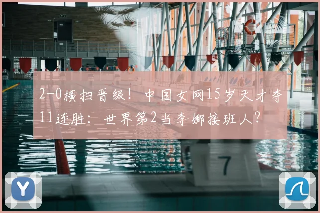 2-0横扫晋级！中国女网15岁天才夺11连胜：世界第2当李娜接班人？