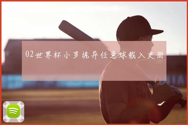 02世界杯小罗诡异任意球载入史册