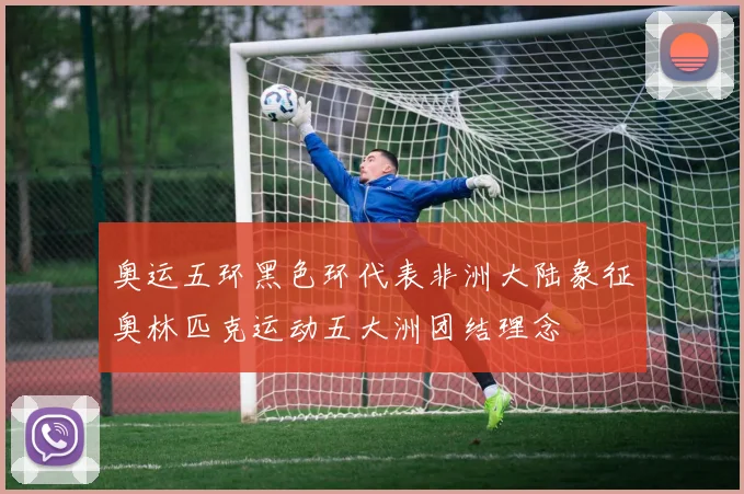 奥运五环黑色环代表非洲大陆象征奥林匹克运动五大洲团结理念