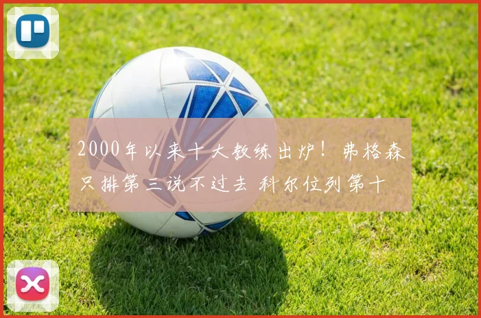 2000年以来十大教练出炉！弗格森只排第三说不过去 科尔位列第十