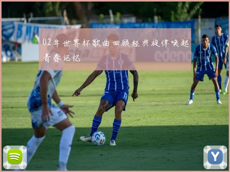 02年世界杯歌曲回顾经典旋律唤起青春记忆